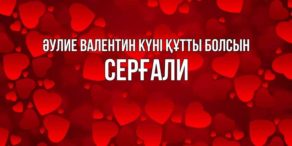 Күн сайын ашық хат с именем, СЕРҒАЛИ Әулие Валентин күні құтты болсын новые бесплатные открытки на 14 февраля, день всех влюбленных Онлайн тегін жүктеп алу тілектері бар керемет карта 