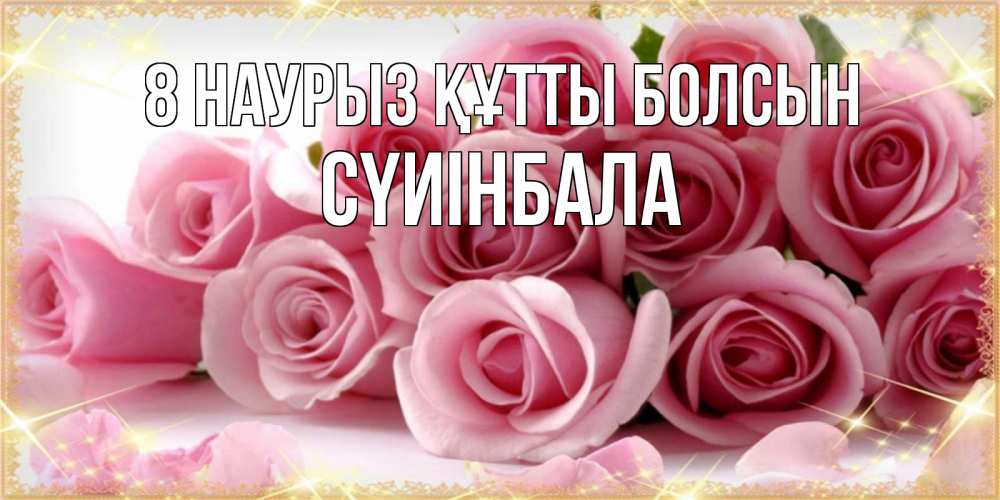 Күн сайын ашық хат с именем, СҮИІНБАЛА 8 наурыз құтты болсын поздравления женщин с 8 марта Онлайн тегін жүктеп алу тілектері бар керемет карта 