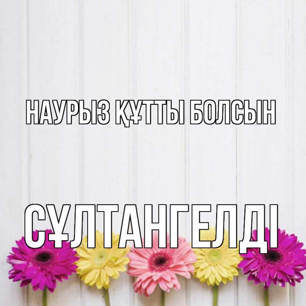 Күн сайын ашық хат с именем, СҰЛТАНГЕЛДІ Наурыз құтты болсын женщинам 1 Онлайн тегін жүктеп алу тілектері бар керемет карта 
