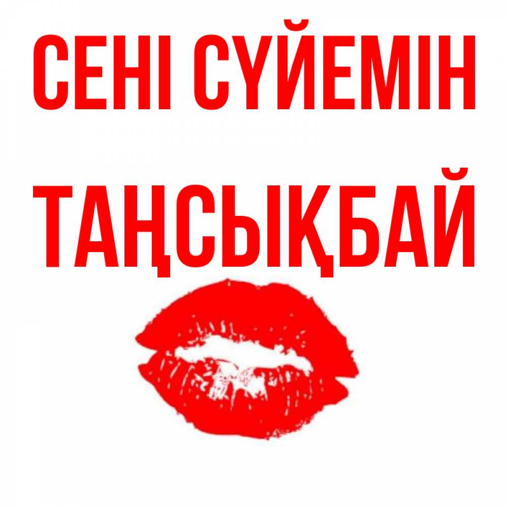 Күн сайын ашық хат с именем, ТАҢСЫҚБАЙ Сені сүйемін помада и губы Онлайн тегін жүктеп алу тілектері бар керемет карта 