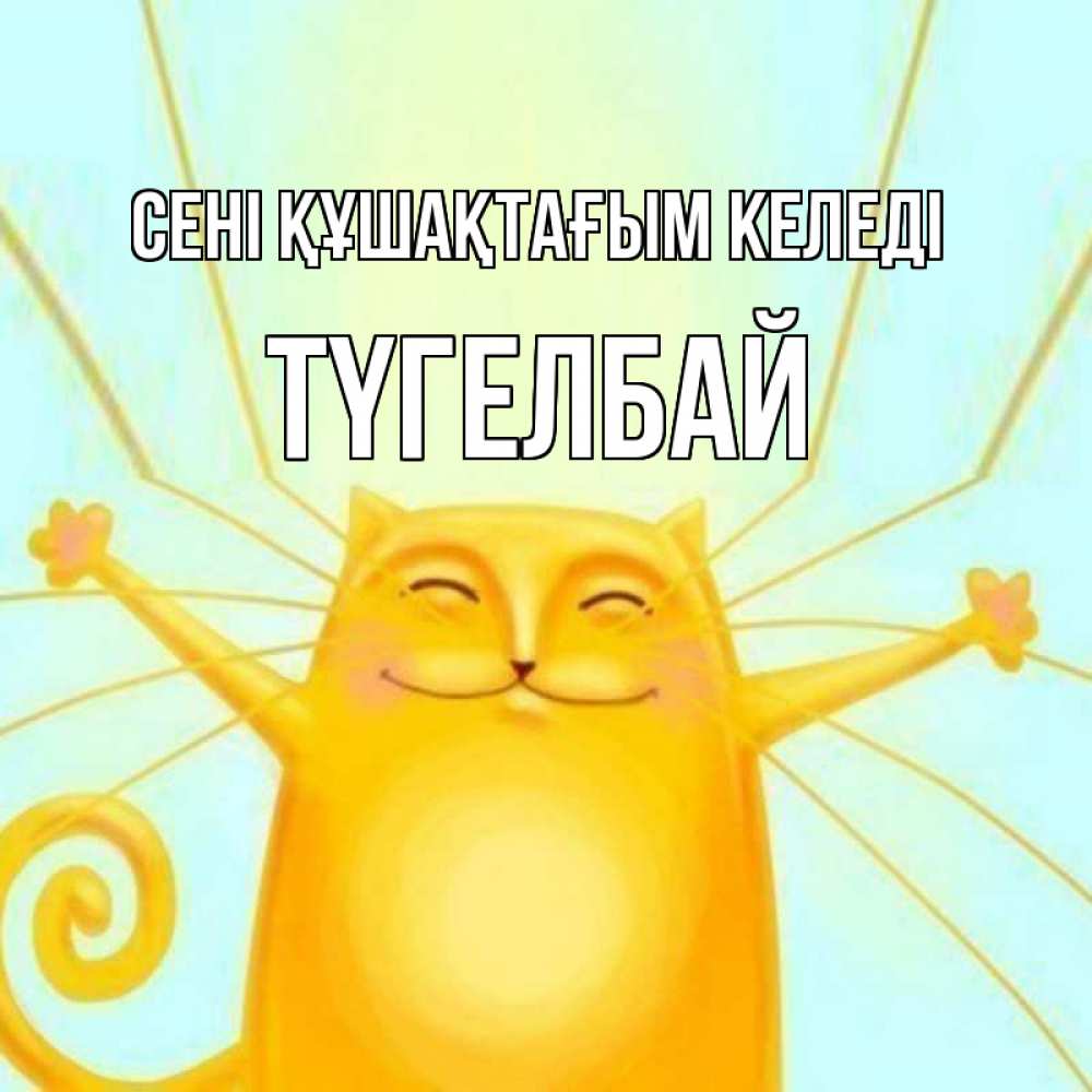 Күн сайын ашық хат с именем, ТҮГЕЛБАЙ сені құшақтағым келеді солнечный обнимашечный кот Онлайн тегін жүктеп алу тілектері бар керемет карта 