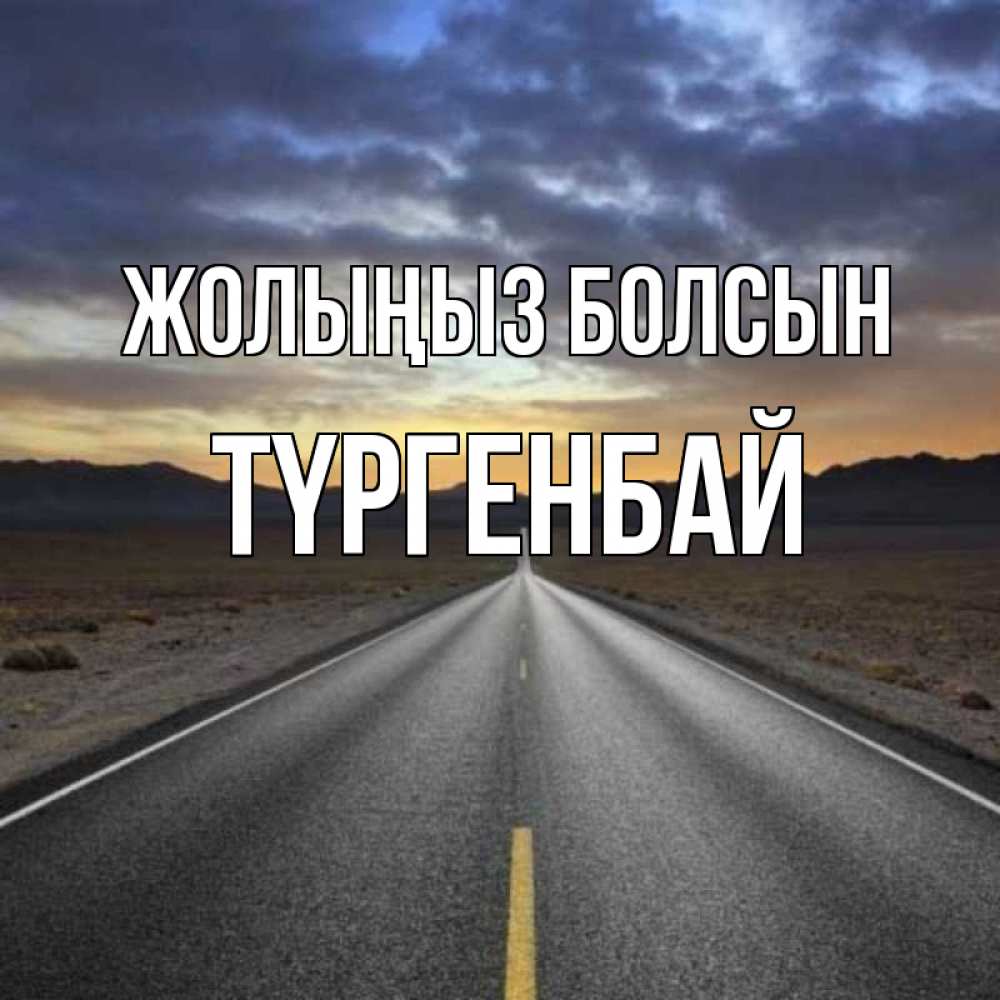 Күн сайын ашық хат с именем, ТҮРГЕНБАЙ Жолыңыз болсын горы на горизонте Онлайн тегін жүктеп алу тілектері бар керемет карта 