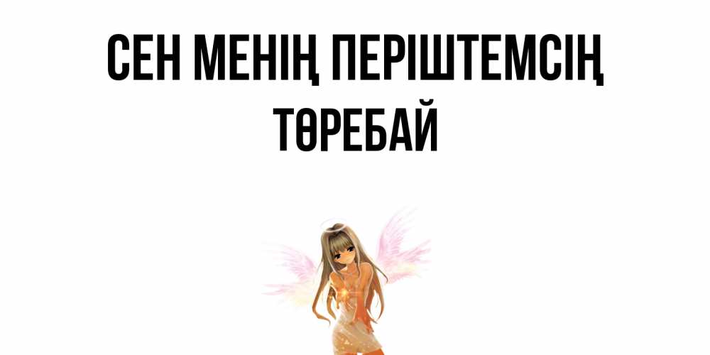 Күн сайын ашық хат с именем, Төребай Сен менің періштемсің ангел, аниме Онлайн тегін жүктеп алу тілектері бар керемет карта 