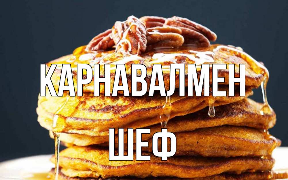 Күн сайын ашық хат с именем, Шеф Карнавалмен блины Онлайн тегін жүктеп алу тілектері бар керемет карта 