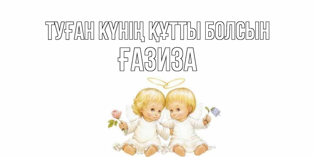 Күн сайын ашық хат с именем, ҒАЗИЗА Туған күнің құтты болсын Два ребенка ангела Онлайн тегін жүктеп алу тілектері бар керемет карта 