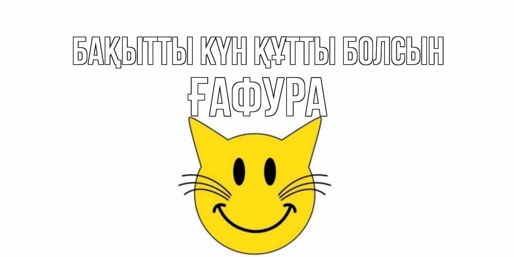Күн сайын ашық хат с именем, ҒАФУРА Бақытты күн құтты болсын кот, улыбка Онлайн тегін жүктеп алу тілектері бар керемет карта 