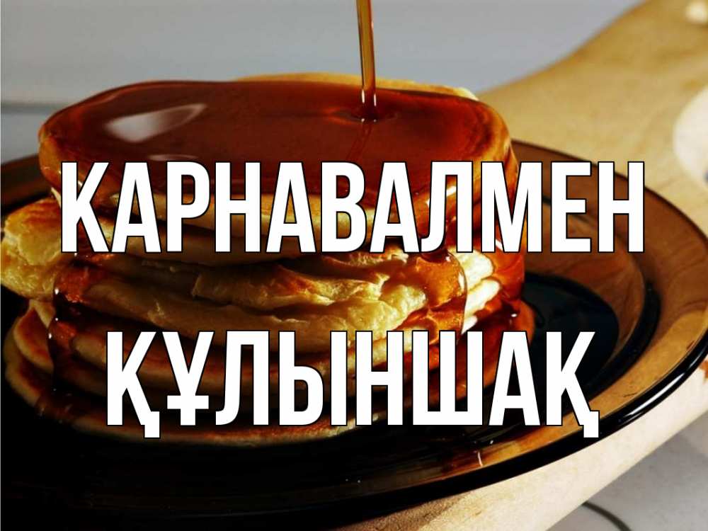 Күн сайын ашық хат с именем, ҚҰЛЫНШАҚ Карнавалмен блины Онлайн тегін жүктеп алу тілектері бар керемет карта 