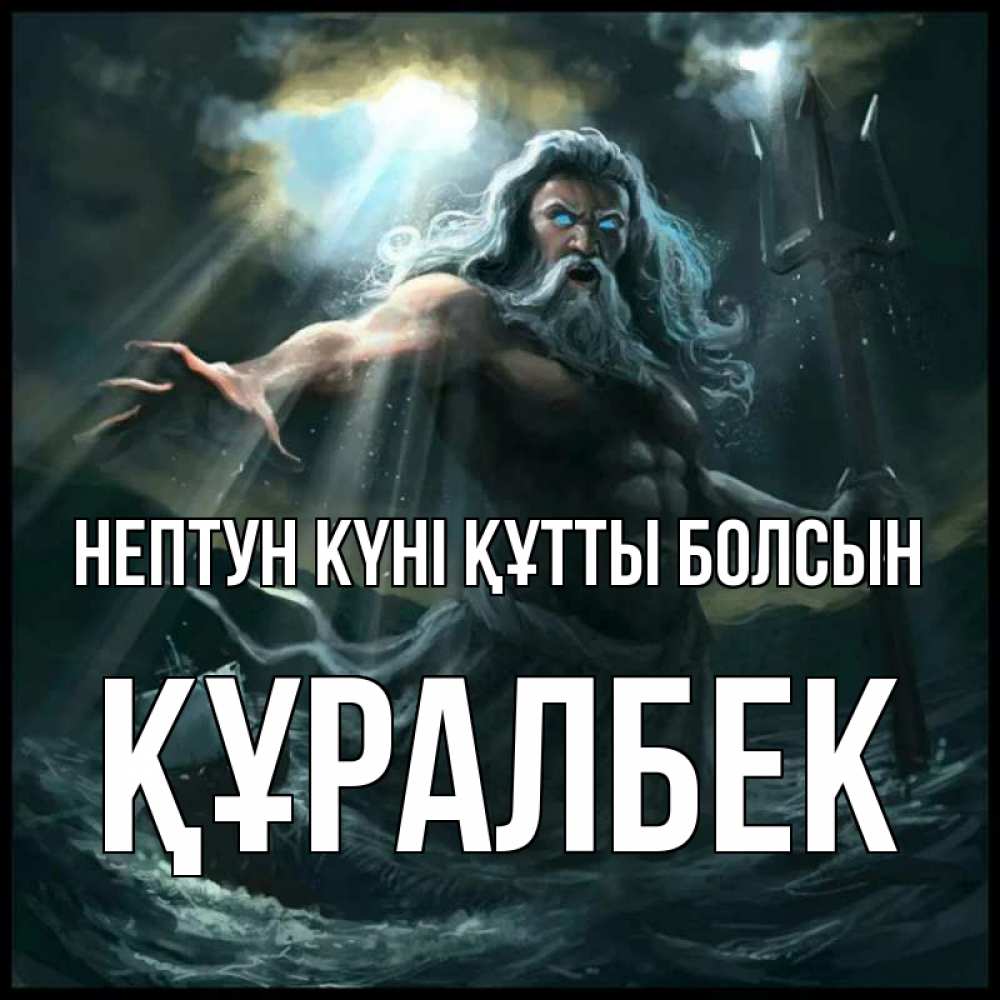 Күн сайын ашық хат с именем, ҚҰРАЛБЕК нептун күні құтты болсын с днем Нептуна Онлайн тегін жүктеп алу тілектері бар керемет карта 