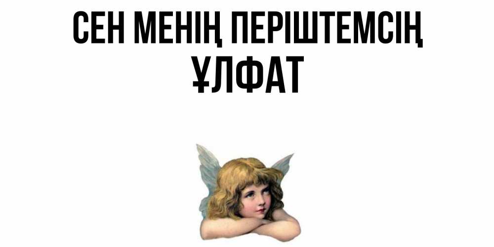 Күн сайын ашық хат с именем, ҰЛФАТ Сен менің періштемсің ангел Онлайн тегін жүктеп алу тілектері бар керемет карта 