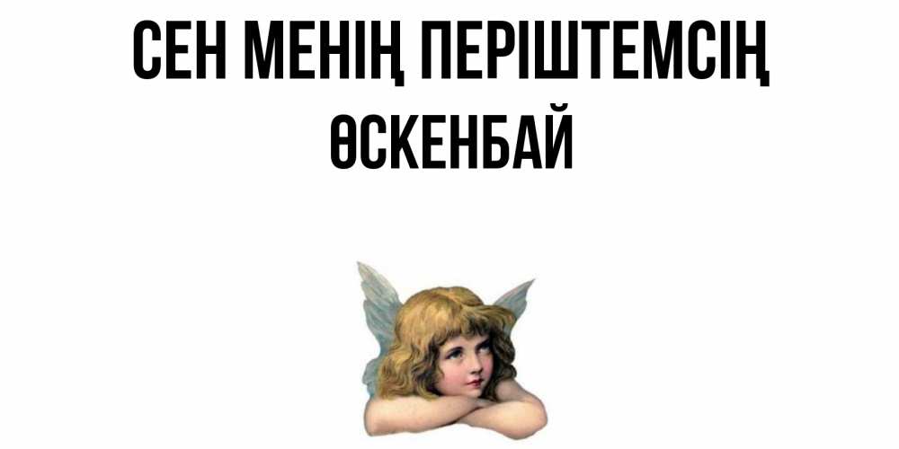 Күн сайын ашық хат с именем, ӨСКЕНБАЙ Сен менің періштемсің ангел Онлайн тегін жүктеп алу тілектері бар керемет карта 