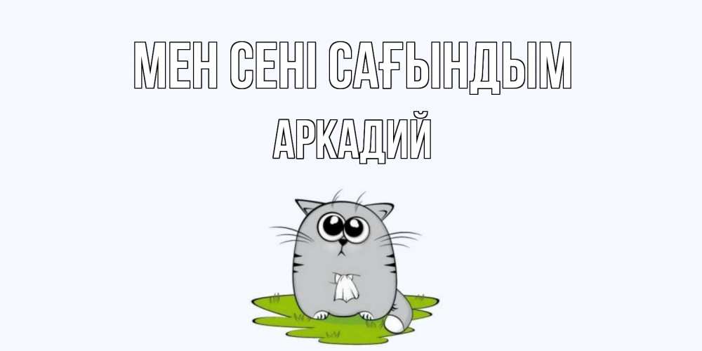 Күн сайын ашық хат с именем, Аркадий Мен сені сағындым открытки с котиками я по тебе скучаю с именем Онлайн тегін жүктеп алу тілектері бар керемет карта 