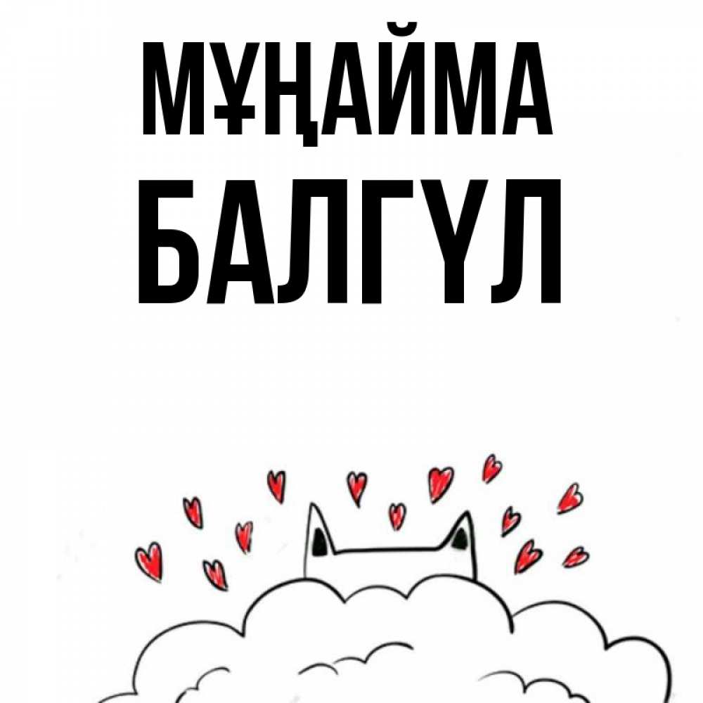 Күн сайын ашық хат с именем, БАЛГҮЛ Мұңайма облако и ушки котика с сердечками Онлайн тегін жүктеп алу тілектері бар керемет карта 