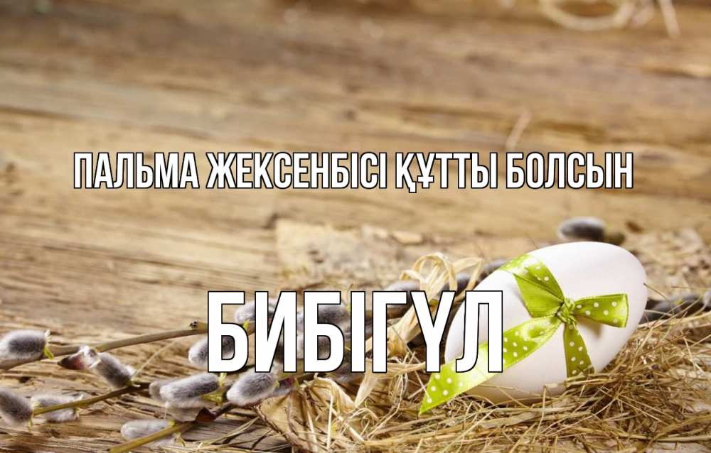Күн сайын ашық хат с именем, БИБІГҮЛ Пальма жексенбісі құтты болсын верба Онлайн тегін жүктеп алу тілектері бар керемет карта 