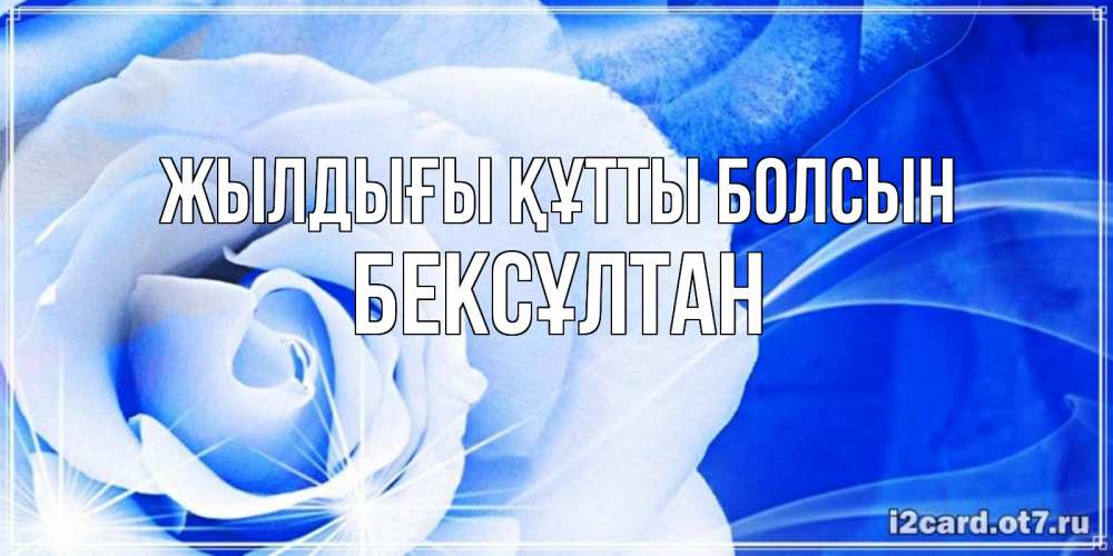 Күн сайын ашық хат с именем, Бексұлтан Жылдығы құтты болсын белая роза на голубом фоне Онлайн тегін жүктеп алу тілектері бар керемет карта 