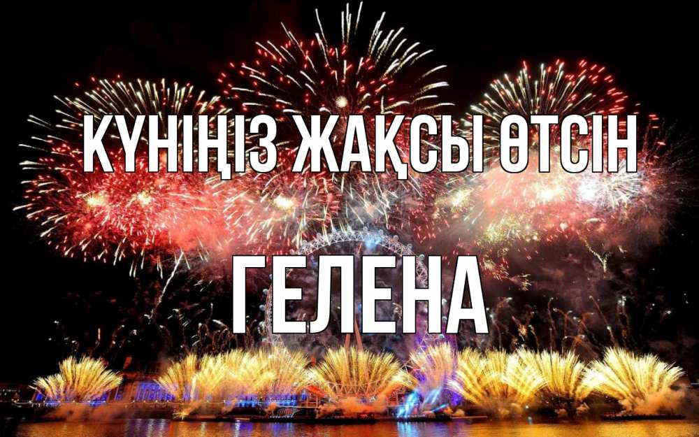 Күн сайын ашық хат с именем, Гелена Күніңіз жақсы өтсін Фейрверг 2 Онлайн тегін жүктеп алу тілектері бар керемет карта 