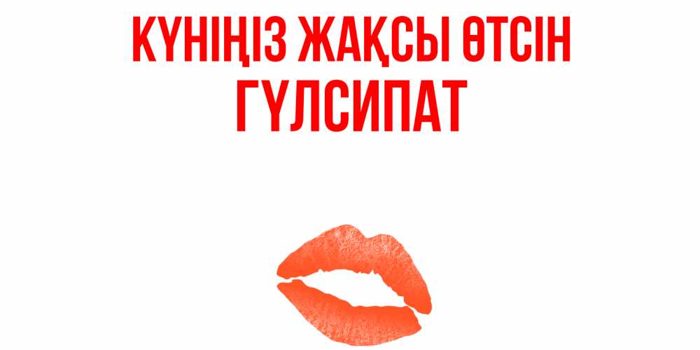 Күн сайын ашық хат с именем, ГҮЛСИПАТ Күніңіз жақсы өтсін удачного дня с поцелуем Онлайн тегін жүктеп алу тілектері бар керемет карта 