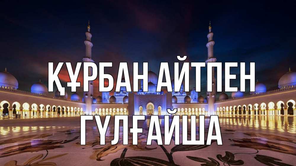 Күн сайын ашық хат с именем, ГҮЛҒАЙША Құрбан айтпен мечеть Онлайн тегін жүктеп алу тілектері бар керемет карта 