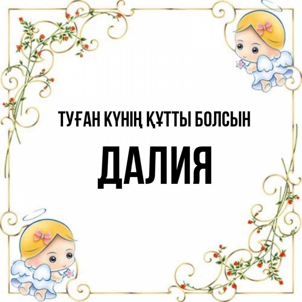 Күн сайын ашық хат с именем, Далия Туған күнің құтты болсын девочки ангелы Онлайн тегін жүктеп алу тілектері бар керемет карта 