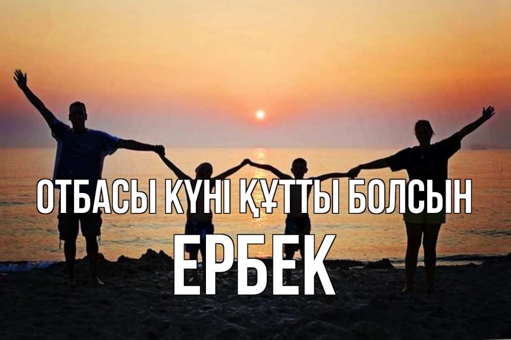 Күн сайын ашық хат с именем, Ербек отбасы күні құтты болсын мама, папа, дети, дочка,сын, море, пляж, закат Онлайн тегін жүктеп алу тілектері бар керемет карта 