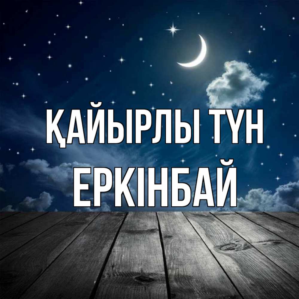 Күн сайын ашық хат с именем, Еркінбай Қайырлы түн месяц и звезда Онлайн тегін жүктеп алу тілектері бар керемет карта 
