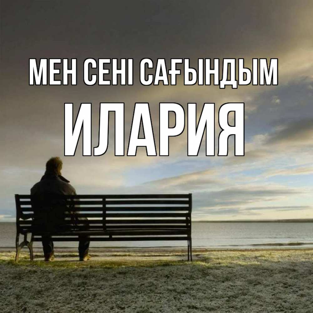Күн сайын ашық хат с именем, Илария Мен сені сағындым лавочка Онлайн тегін жүктеп алу тілектері бар керемет карта 
