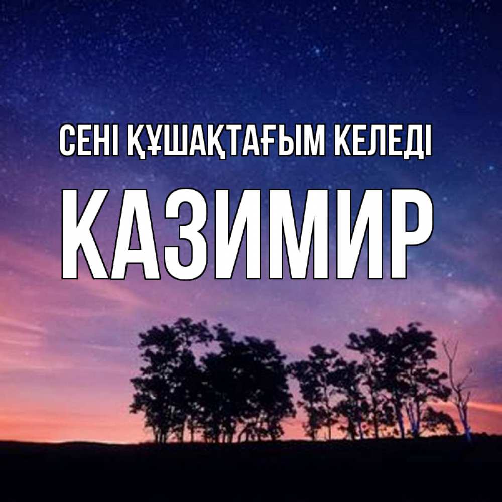 Күн сайын ашық хат с именем, Казимир сені құшақтағым келеді силуэты деревьев Онлайн тегін жүктеп алу тілектері бар керемет карта 