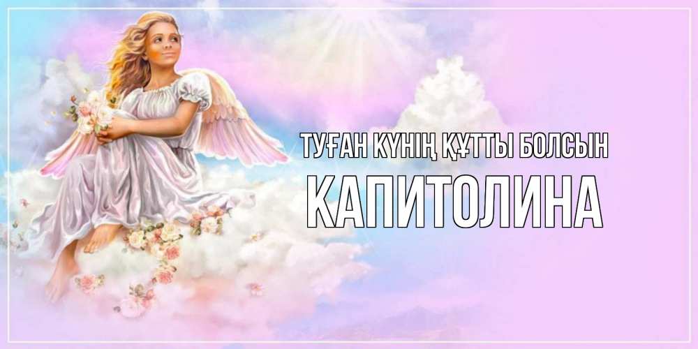 Күн сайын ашық хат с именем, Капитолина Туған күнің құтты болсын ангел, девушка, небо в розовом, облака Онлайн тегін жүктеп алу тілектері бар керемет карта 