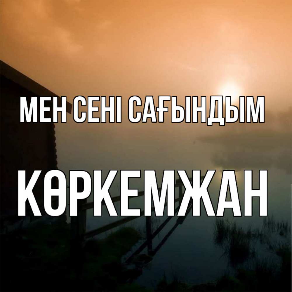 Күн сайын ашық хат с именем, Көркемжан Мен сені сағындым приходи ко мне на чай Онлайн тегін жүктеп алу тілектері бар керемет карта 
