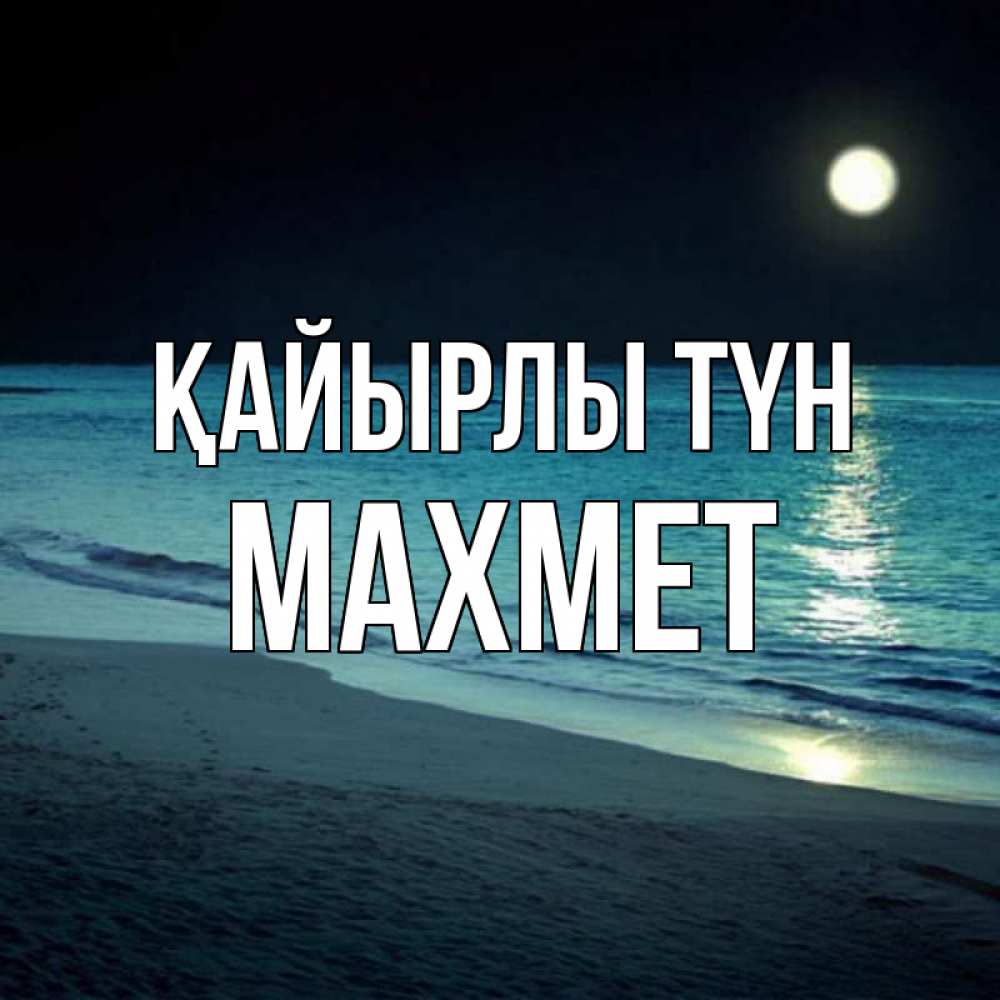 Күн сайын ашық хат с именем, МАХМЕТ Қайырлы түн нежное море ночью Онлайн тегін жүктеп алу тілектері бар керемет карта 