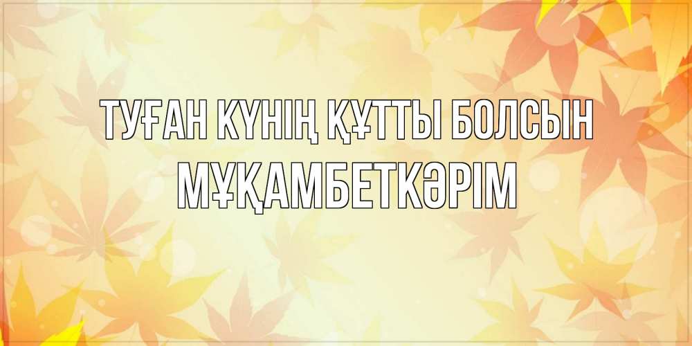 Күн сайын ашық хат с именем, Мұқамбеткәрім Туған күнің құтты болсын поздравления с днем ангела бесплатно Онлайн тегін жүктеп алу тілектері бар керемет карта 