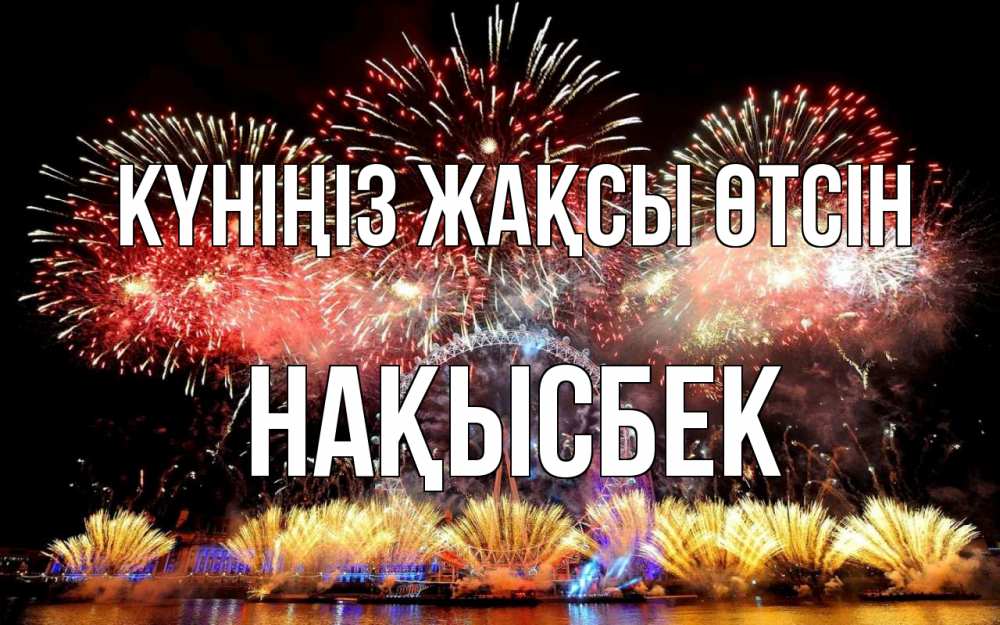 Күн сайын ашық хат с именем, НАҚЫСБЕК Күніңіз жақсы өтсін Фейрверг 2 Онлайн тегін жүктеп алу тілектері бар керемет карта 