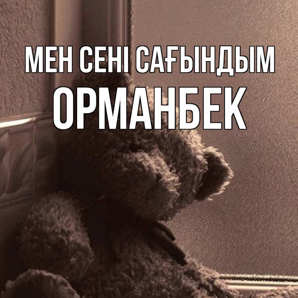 Күн сайын ашық хат с именем, ОРМАНБЕК Мен сені сағындым скучаем тут Онлайн тегін жүктеп алу тілектері бар керемет карта 