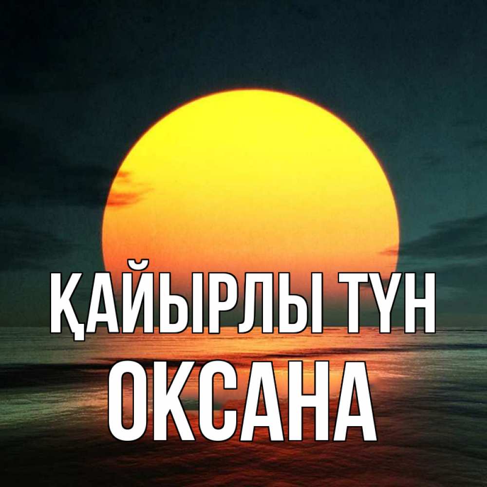 Күн сайын ашық хат с именем, Оксана Қайырлы түн огромный диск солнц Онлайн тегін жүктеп алу тілектері бар керемет карта 