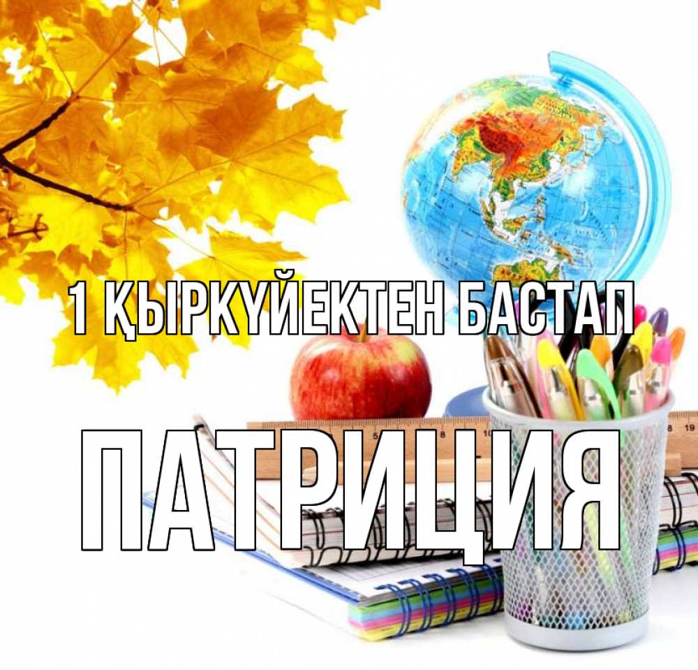 Күн сайын ашық хат с именем, Патриция 1 қыркүйектен бастап глобус и канцелярские товары Онлайн тегін жүктеп алу тілектері бар керемет карта 