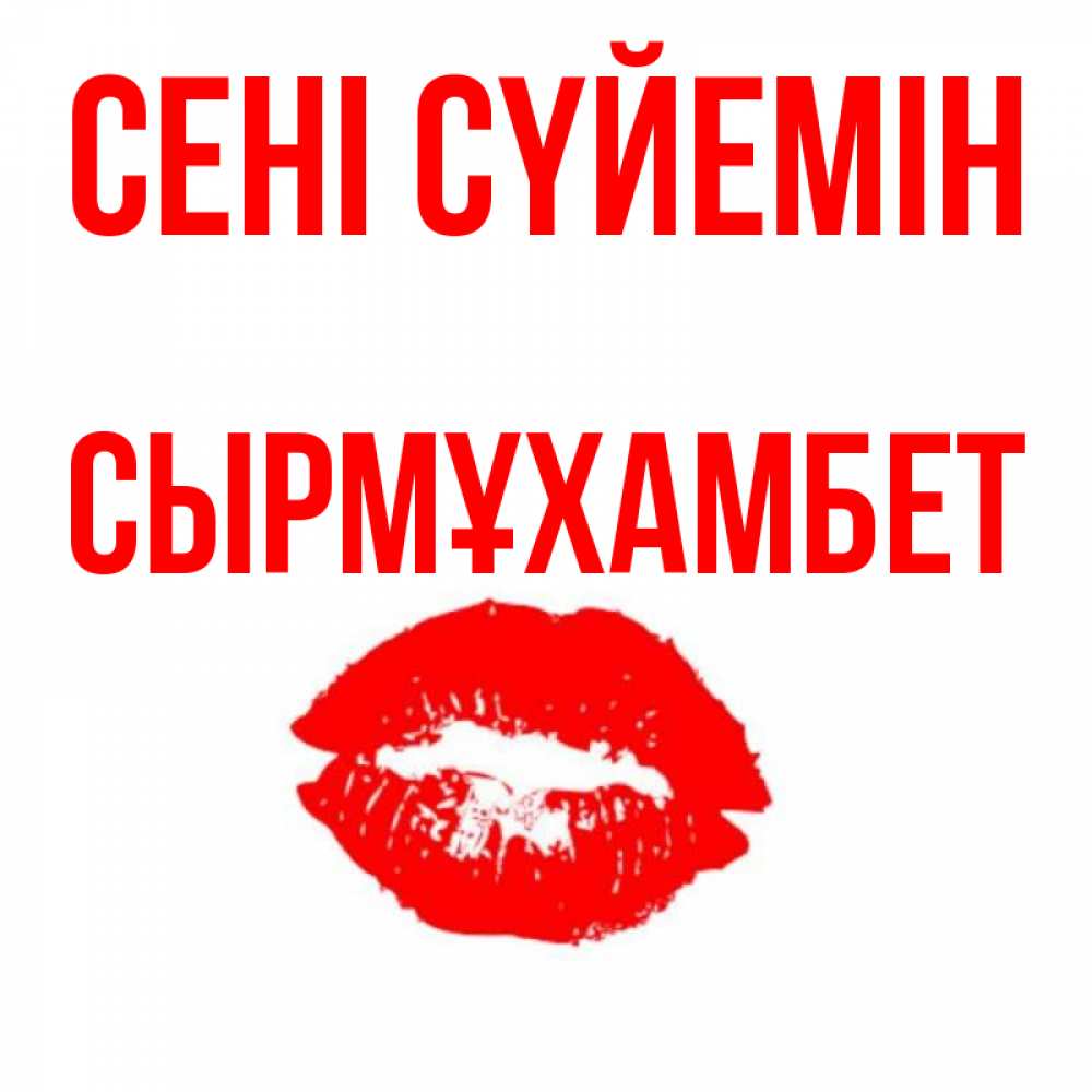 Күн сайын ашық хат с именем, СЫРМҰХАМБЕТ Сені сүйемін помада и губы Онлайн тегін жүктеп алу тілектері бар керемет карта 