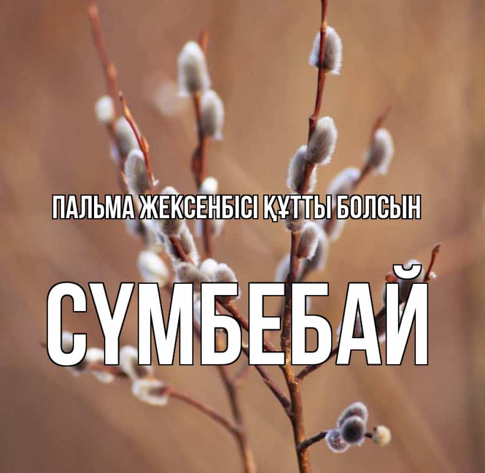 Күн сайын ашық хат с именем, СҮМБЕБАЙ Пальма жексенбісі құтты болсын верба Онлайн тегін жүктеп алу тілектері бар керемет карта 
