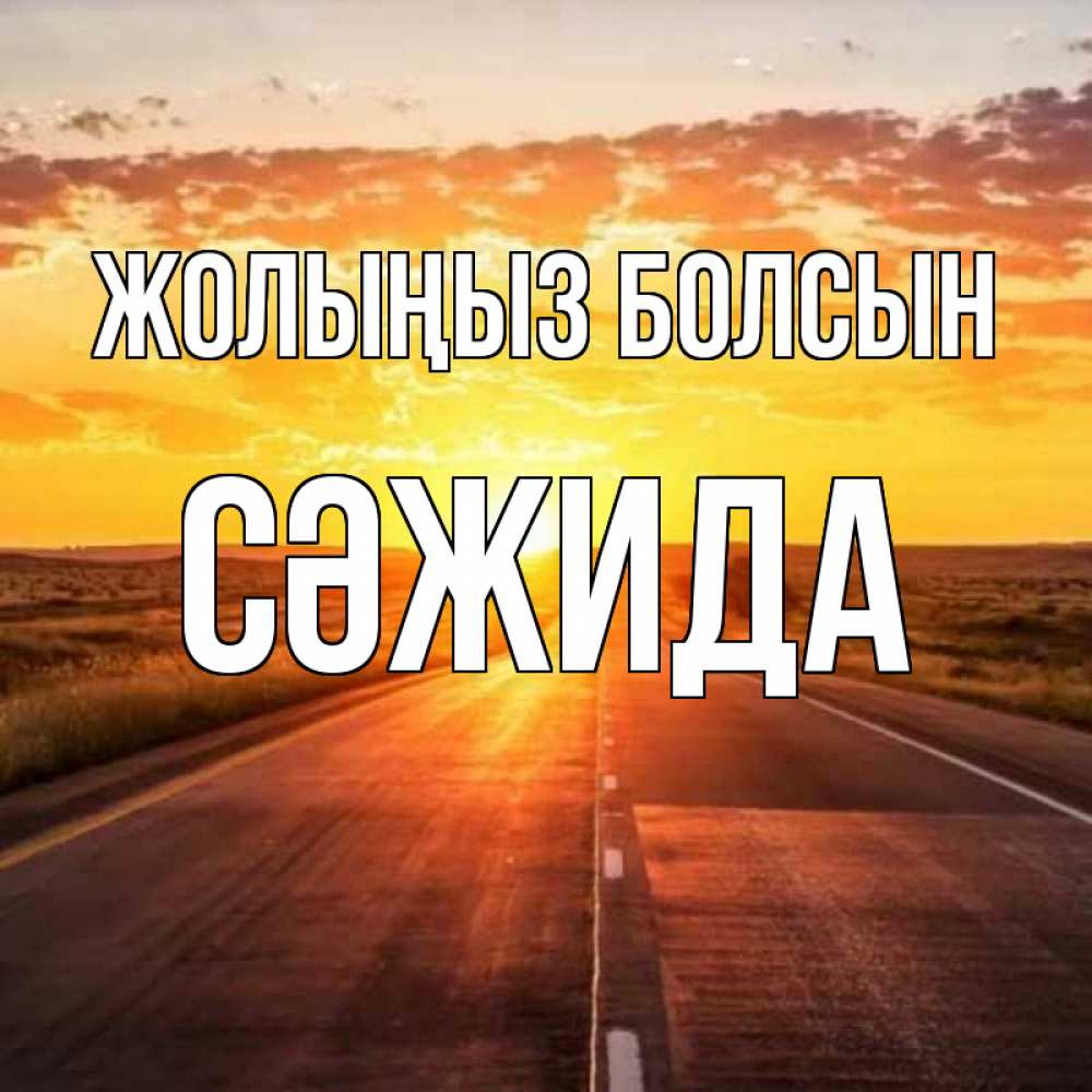 Күн сайын ашық хат с именем, СӘЖИДА Жолыңыз болсын солнечный свет, закат Онлайн тегін жүктеп алу тілектері бар керемет карта 