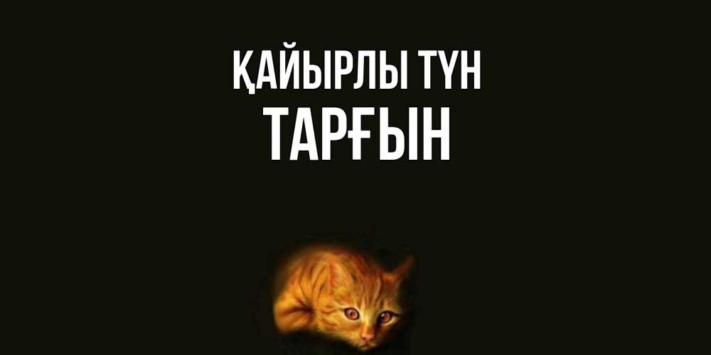 Күн сайын ашық хат с именем, ТАРҒЫН Қайырлы түн кот Онлайн тегін жүктеп алу тілектері бар керемет карта 