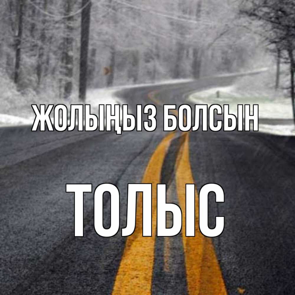 Күн сайын ашық хат с именем, ТОЛЫС Жолыңыз болсын хорошего вам путешествия Онлайн тегін жүктеп алу тілектері бар керемет карта 