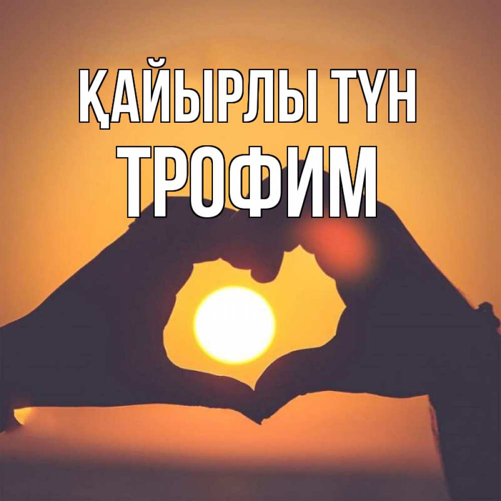 Күн сайын ашық хат с именем, Трофим Қайырлы түн садится солнце Онлайн тегін жүктеп алу тілектері бар керемет карта 