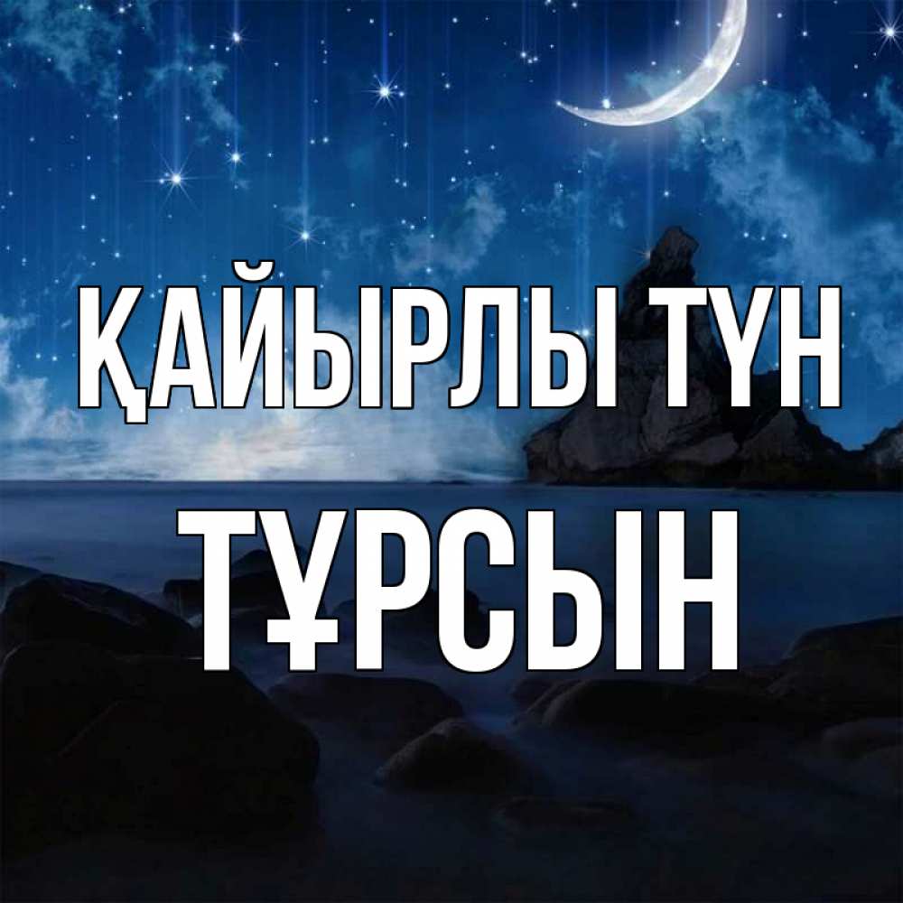 Күн сайын ашық хат с именем, ТҰРСЫН Қайырлы түн море Онлайн тегін жүктеп алу тілектері бар керемет карта 