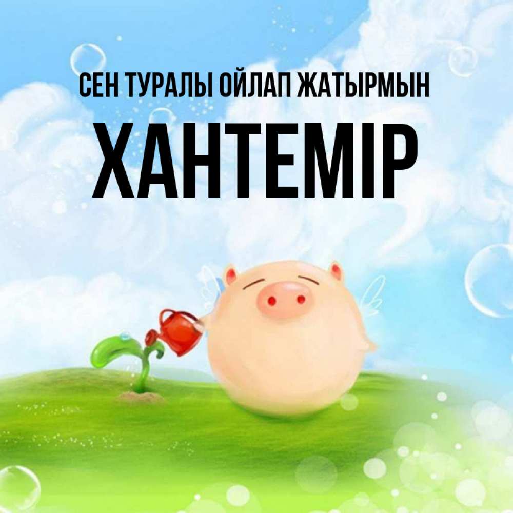 Күн сайын ашық хат с именем, ХАНТЕМІР Сен туралы ойлап жатырмын позитивная свинюшка Онлайн тегін жүктеп алу тілектері бар керемет карта 