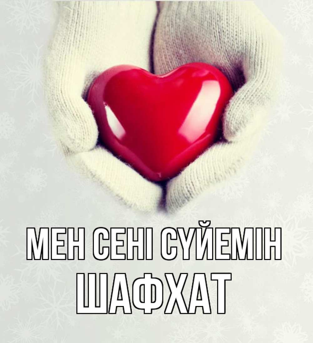Күн сайын ашық хат с именем, ШАФХАТ Мен сені сүйемін сердечко в руках, варежки Онлайн тегін жүктеп алу тілектері бар керемет карта 