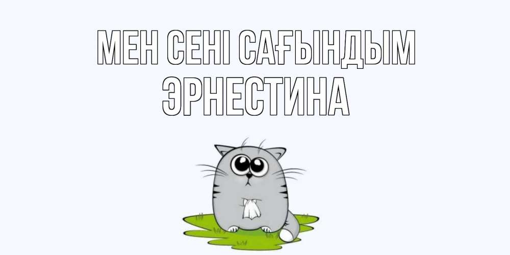 Күн сайын ашық хат с именем, Эрнестина Мен сені сағындым открытки с котиками я по тебе скучаю с именем Онлайн тегін жүктеп алу тілектері бар керемет карта 