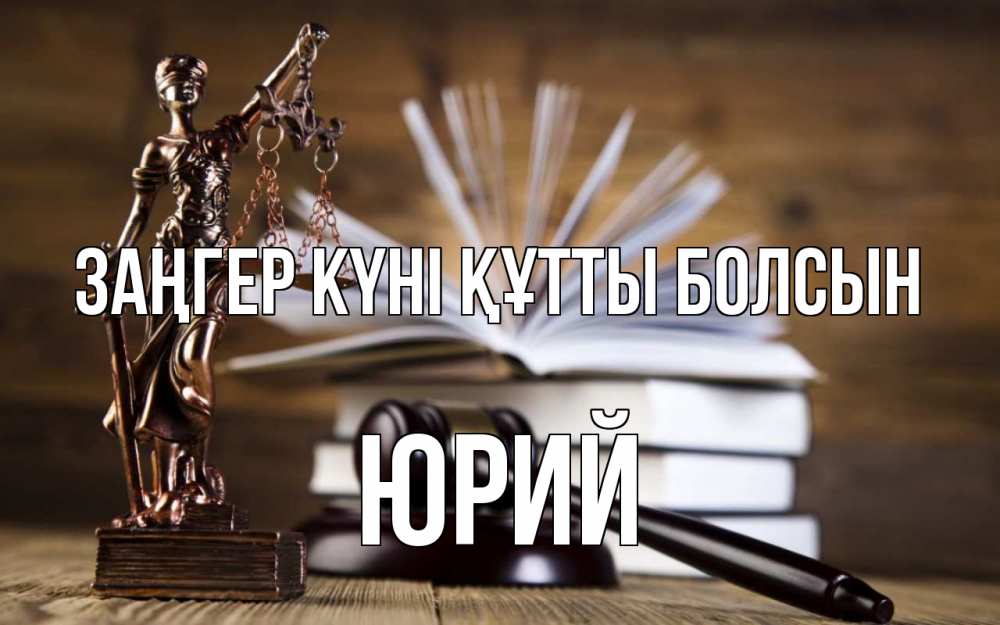 Күн сайын ашық хат с именем, Юрий Заңгер күні құтты болсын с днем юриста Онлайн тегін жүктеп алу тілектері бар керемет карта 