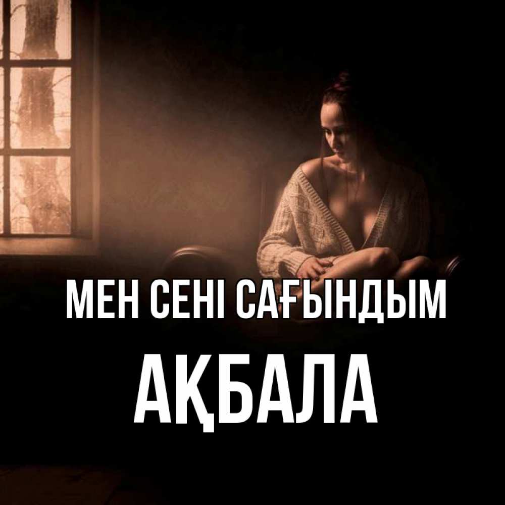 Күн сайын ашық хат с именем, АҚБАЛА Мен сені сағындым приходи в гости ко мне Онлайн тегін жүктеп алу тілектері бар керемет карта 