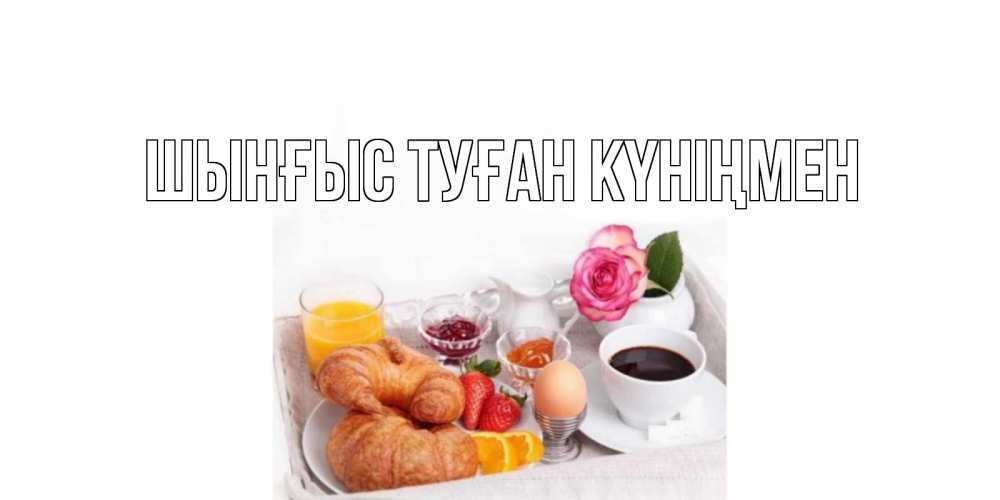 Картинка  с именем , ШЫНҒЫС! ТУҒАН КҮНІҢМЕН!