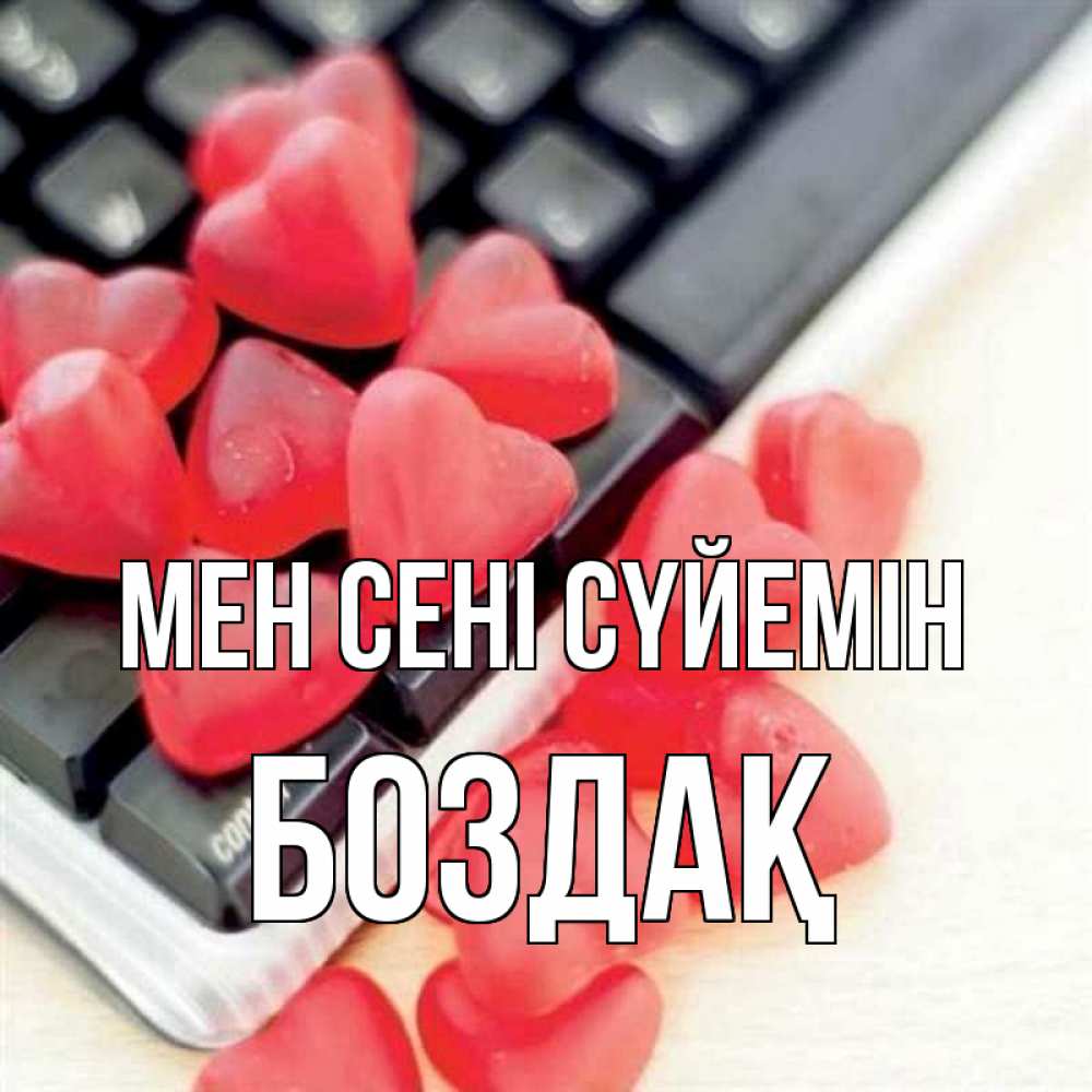 Күн сайын ашық хат с именем, Боздақ Мен сені сүйемін конфеты в виде сердец Онлайн тегін жүктеп алу тілектері бар керемет карта 