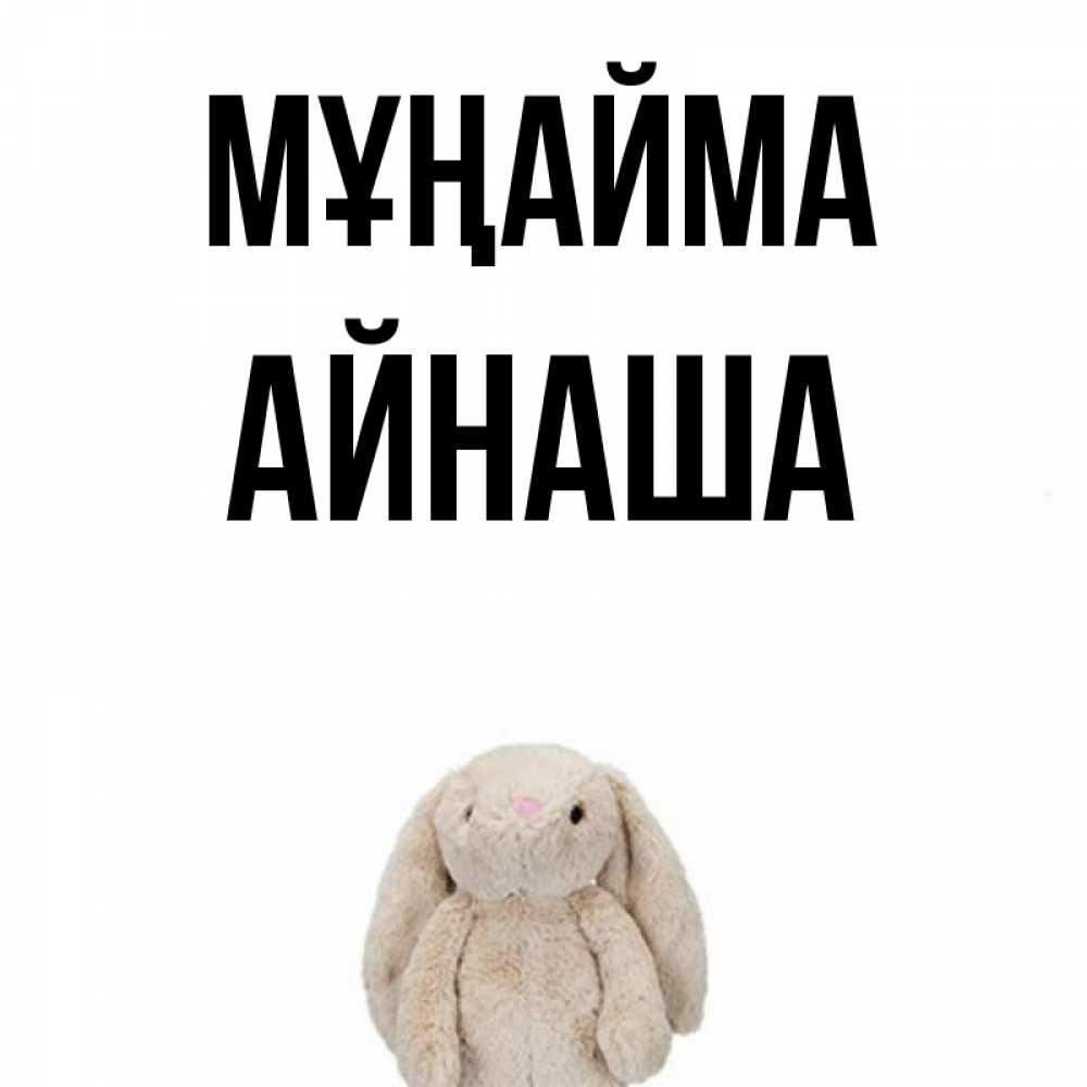 Күн сайын ашық хат с именем, АЙНАША Мұңайма детская игрушка зайчика Онлайн тегін жүктеп алу тілектері бар керемет карта 
