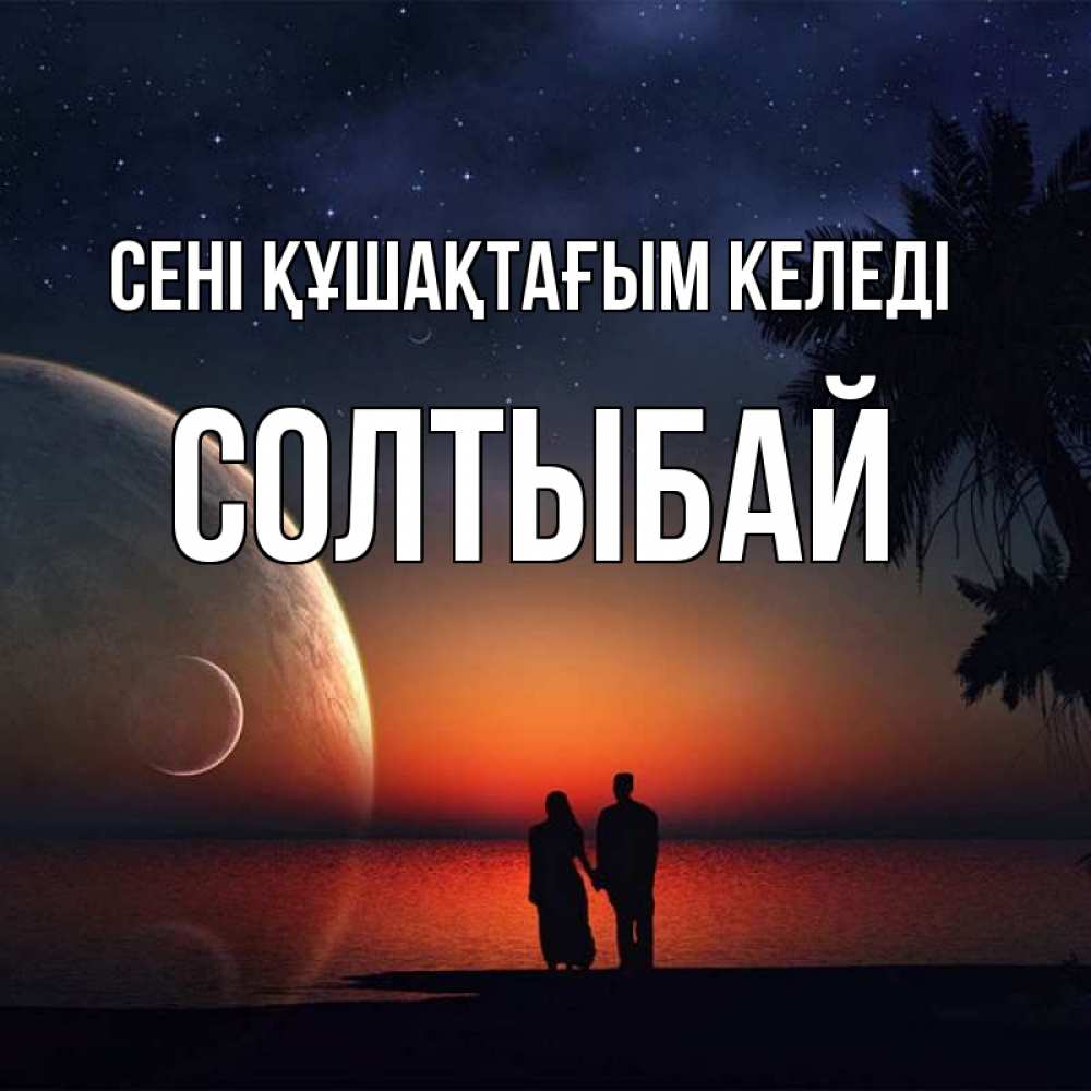 Күн сайын ашық хат с именем, СОЛТЫБАЙ сені құшақтағым келеді восход спутников Онлайн тегін жүктеп алу тілектері бар керемет карта 